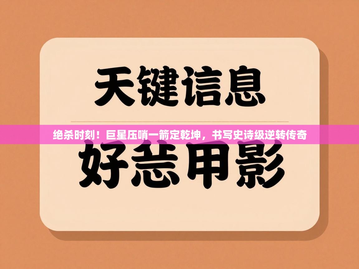 绝杀时刻！巨星压哨一箭定乾坤，书写史诗级逆转传奇